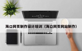 宣城海口网页制作设计培训（海口网页网站制作）