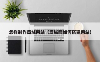 宣城怎样制作局域网站（局域网如何搭建网站）