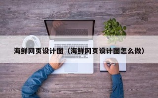 宣城海鲜网页设计图（海鲜网页设计图怎么做）