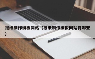 宣城报纸制作模板网站（报纸制作模板网站有哪些）