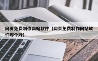 宣城网页免费制作网站软件（网页免费制作网站软件哪个好）