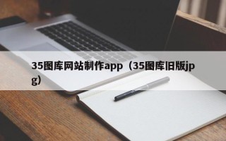 宣城35图库网站制作app（35图库旧版jpg）