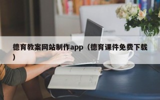 宣城德育教案网站制作app（德育课件免费下载）