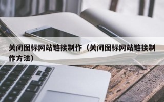 宣城关闭图标网站链接制作（关闭图标网站链接制作方法）