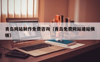 宣城青岛网站制作免费咨询（青岛免费网站建站模板）