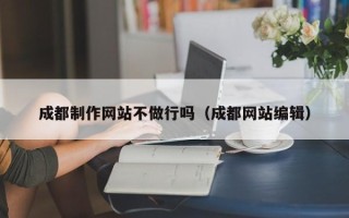 宣城成都制作网站不做行吗（成都网站编辑）
