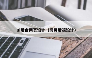 宣城ui后台网页设计（网页后端设计）